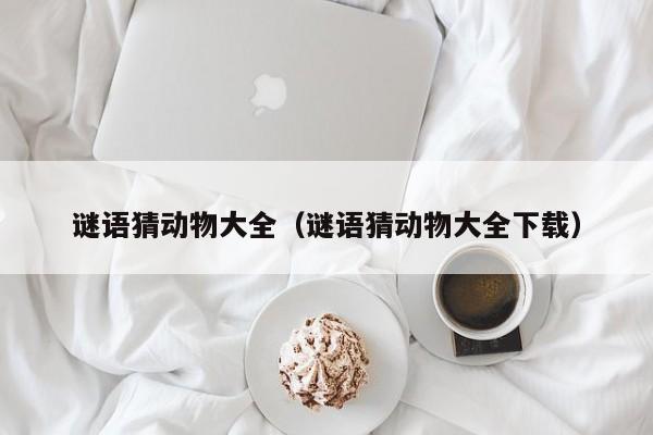 谜语猜动物大全（谜语猜动物大全下载）