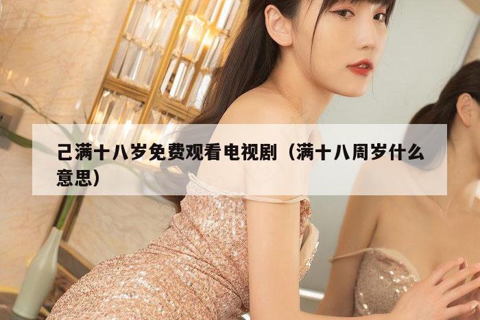 己满十八岁免费观看电视剧（满十八周岁什么意思）