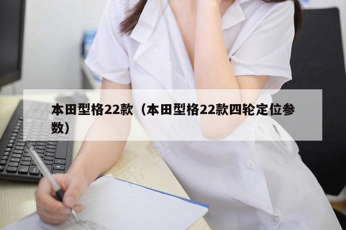 本田型格22款（本田型格22款四轮定位参数）